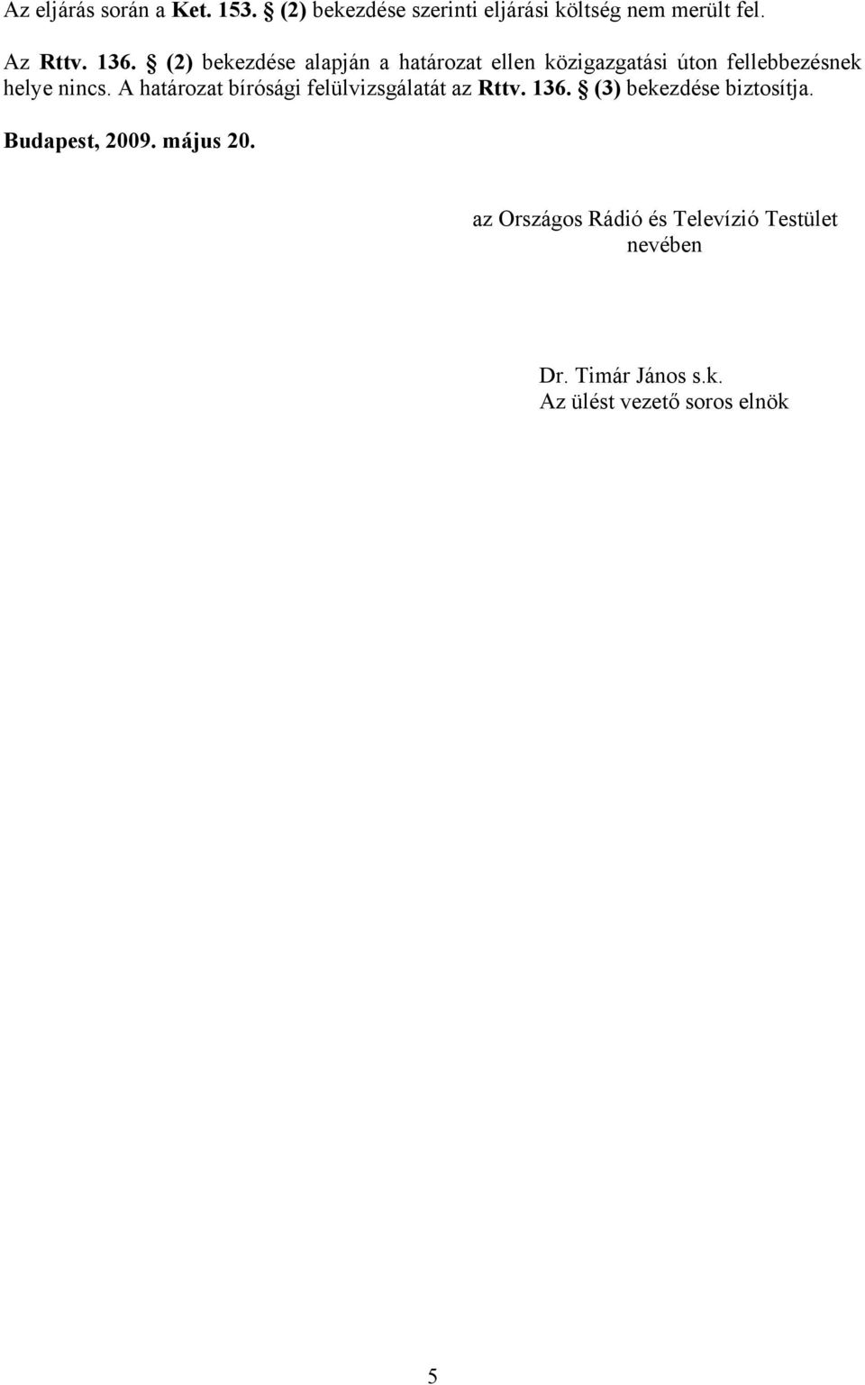 A határozat bírósági felülvizsgálatát az Rttv. 136. (3) bekezdése biztosítja. Budapest, 2009.