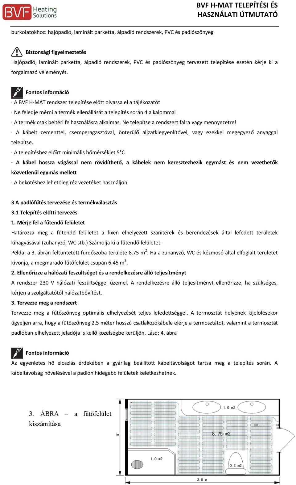 A BVF H MAT rendszer telepítése előtt olvassa el a tájékozatót Ne feledje mérni a termék ellenállását a telepítés során 4 alkalommal A termék csak beltéri felhasználásra alkalmas.