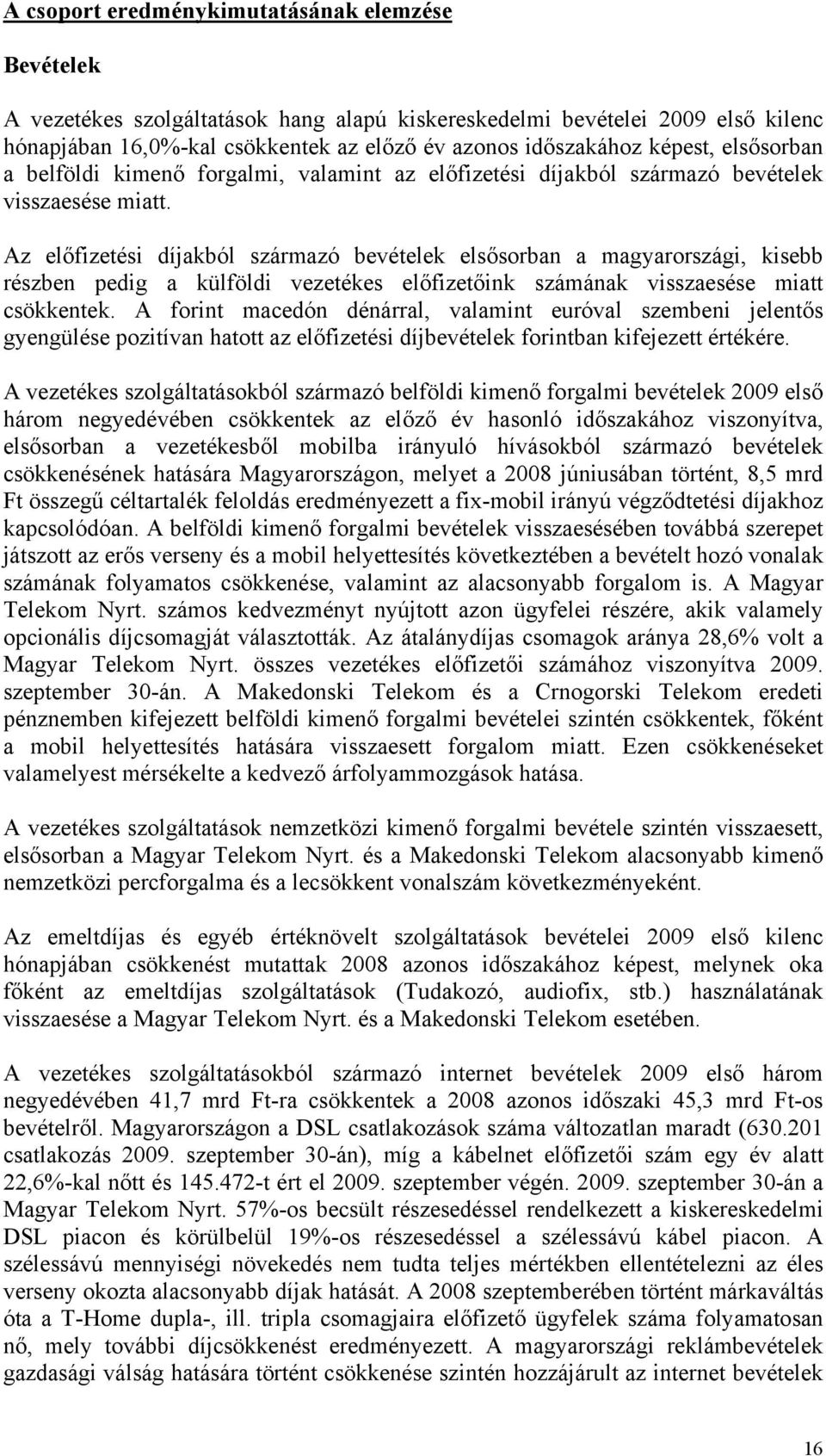 Az előfizetési díjakból származó bevételek elsősorban a magyarországi, kisebb részben pedig a külföldi vezetékes előfizetőink számának visszaesése miatt csökkentek.