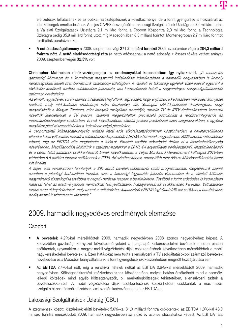 Üzletágra pedig 35,9 milliárd forint jutott, míg Macedóniában 8,3 milliárd forintot, Montenegróban 2,7 milliárd forintot fordítottak beruházásokra. A nettó adósságállomány a 2008.