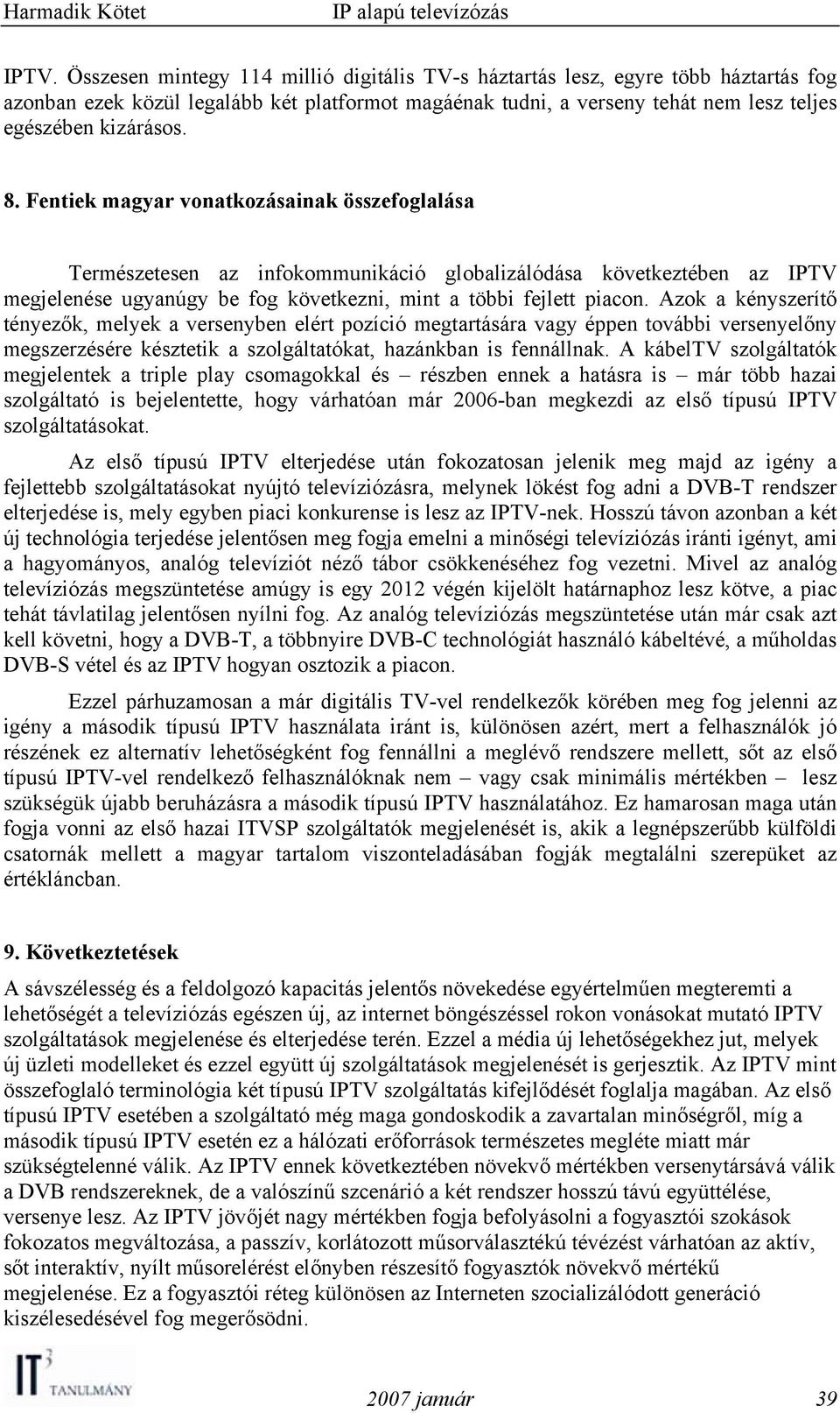 Azok a kényszerítő tényezők, melyek a versenyben elért pozíció megtartására vagy éppen további versenyelőny megszerzésére késztetik a szolgáltatókat, hazánkban is fennállnak.