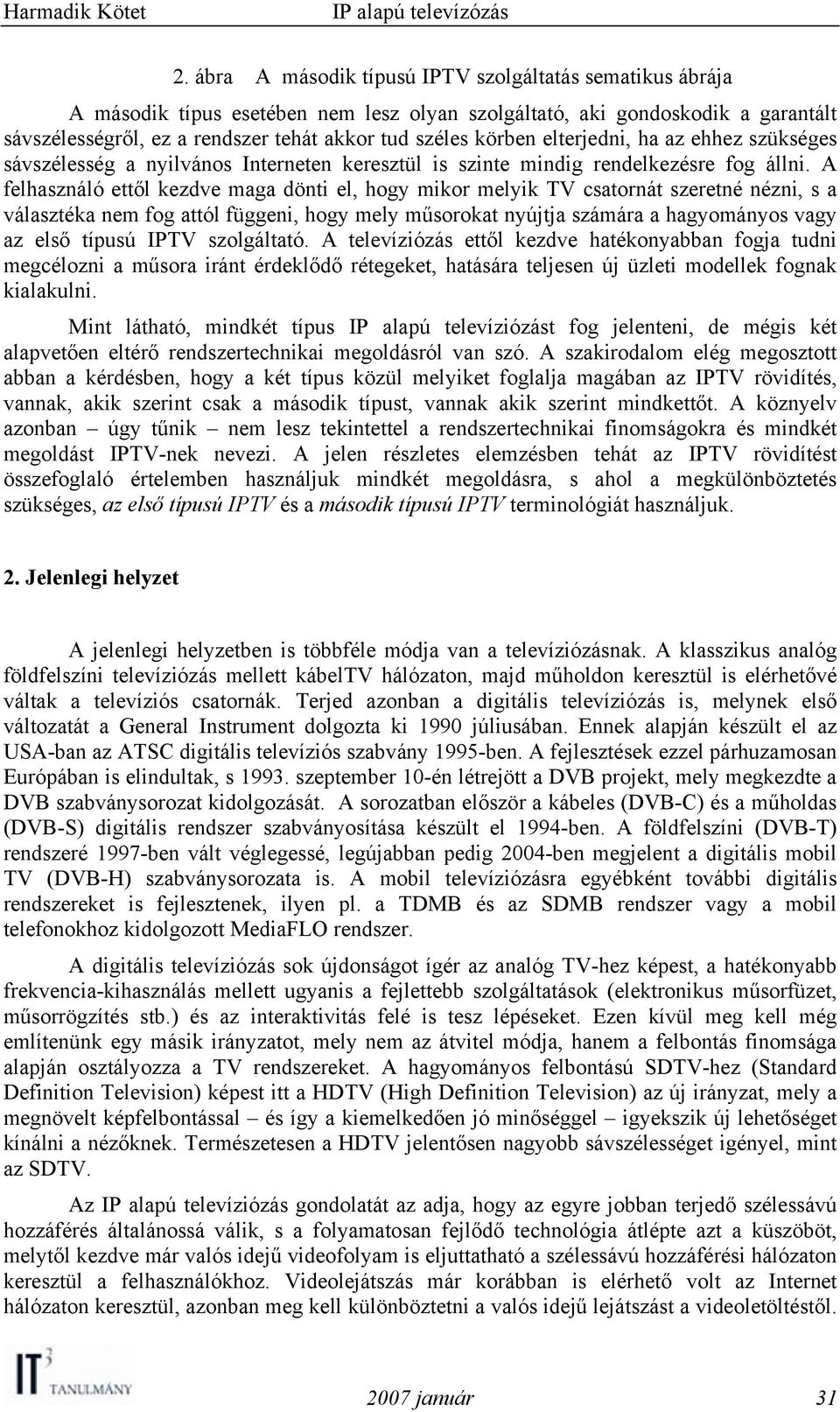 A felhasználó ettől kezdve maga dönti el, hogy mikor melyik TV csatornát szeretné nézni, s a választéka nem fog attól függeni, hogy mely műsorokat nyújtja számára a hagyományos vagy az első típusú