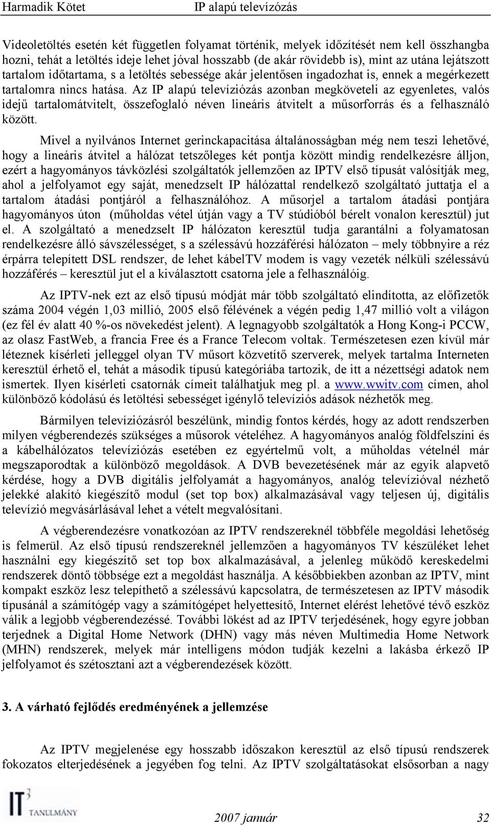 Az IP alapú televíziózás azonban megköveteli az egyenletes, valós idejű tartalomátvitelt, összefoglaló néven lineáris átvitelt a műsorforrás és a felhasználó között.