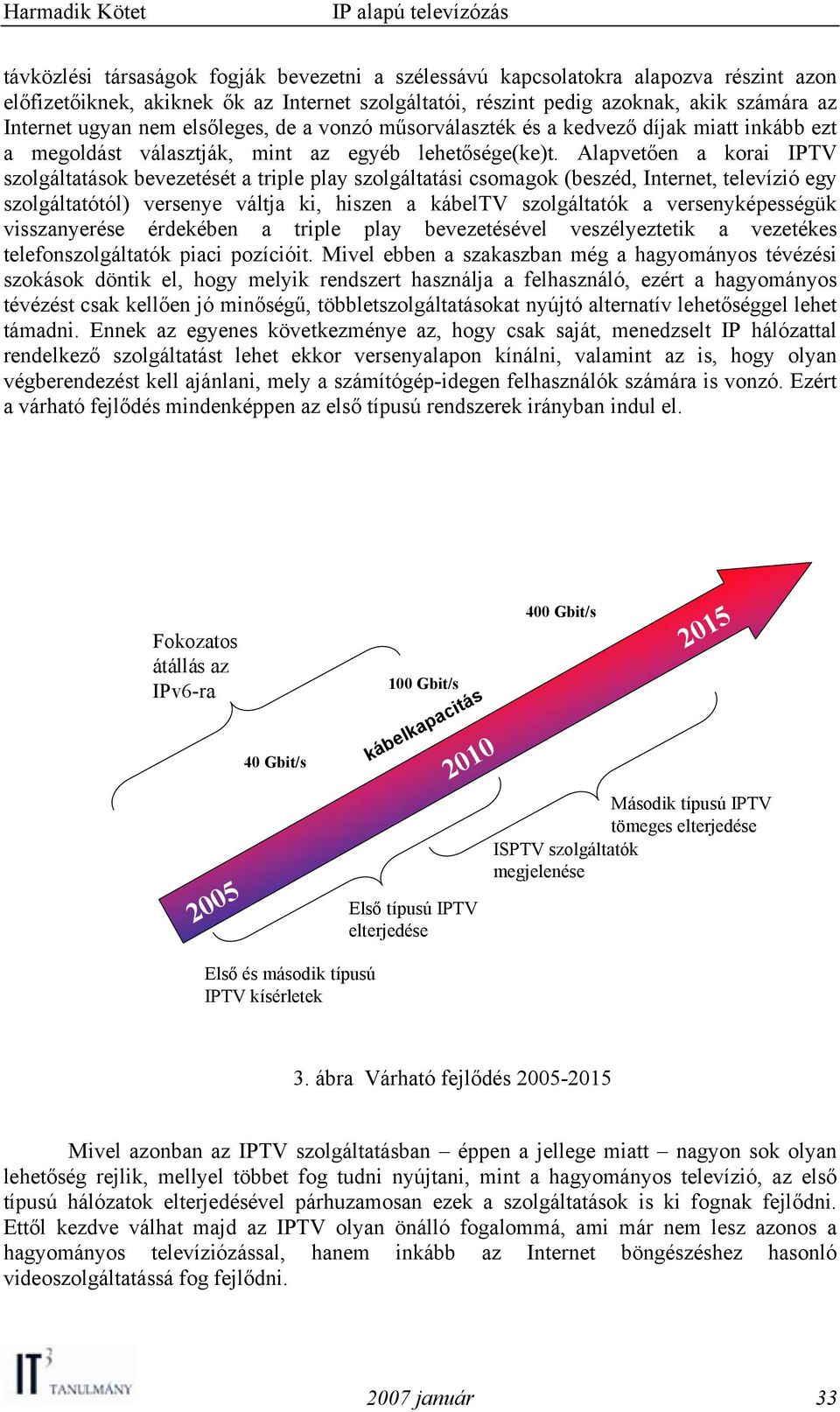 Alapvetően a korai IPTV szolgáltatások bevezetését a triple play szolgáltatási csomagok (beszéd, Internet, televízió egy szolgáltatótól) versenye váltja ki, hiszen a kábeltv szolgáltatók a