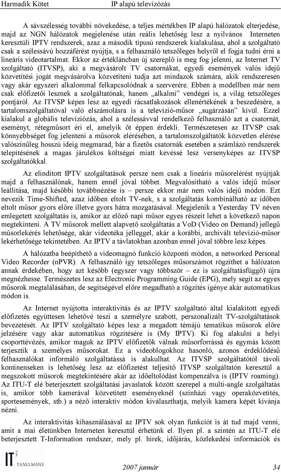 Ekkor az értékláncban új szereplő is meg fog jelenni, az Internet TV szolgáltató (ITVSP), aki a megvásárolt TV csatornákat, egyedi események valós idejű közvetítési jogát megvásárolva közvetíteni