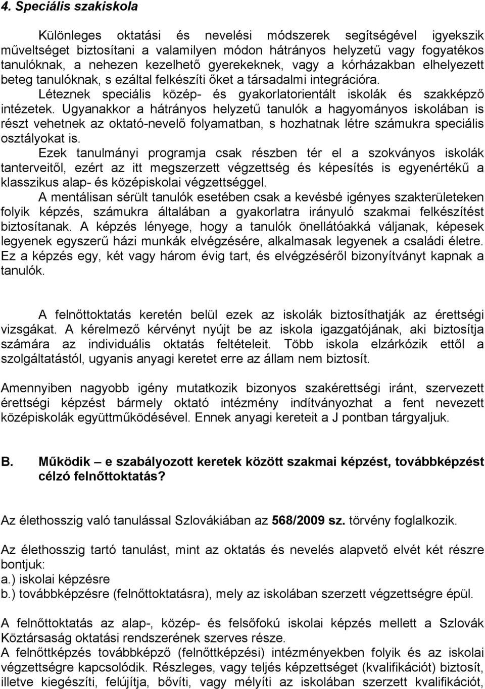 Ugyanakkor a hátrányos helyzetű tanulók a hagyományos iskolában is részt vehetnek az oktató-nevelő folyamatban, s hozhatnak létre számukra speciális osztályokat is.