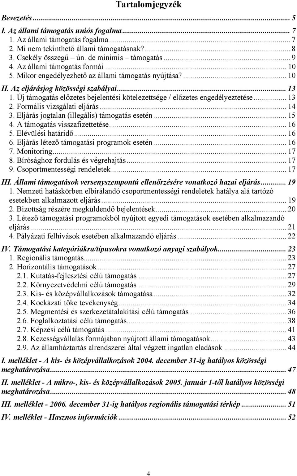 Új támogatás előzetes bejelentési kötelezettsége / előzetes engedélyeztetése... 13 2. Formális vizsgálati eljárás... 14 3. Eljárás jogtalan (illegális) támogatás esetén... 15 4.