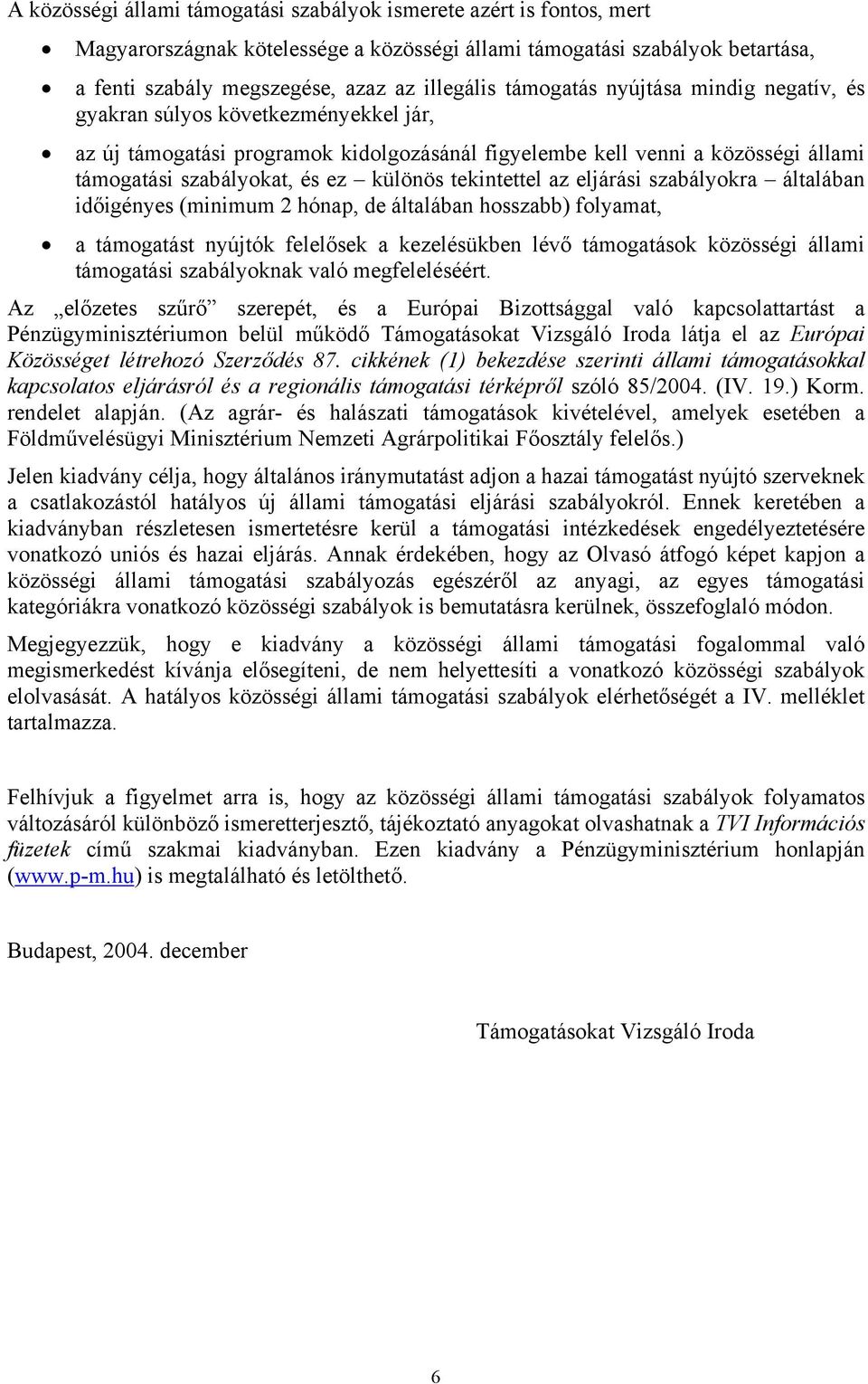 tekintettel az eljárási szabályokra általában időigényes (minimum 2 hónap, de általában hosszabb) folyamat, a támogatást nyújtók felelősek a kezelésükben lévő támogatások közösségi állami támogatási