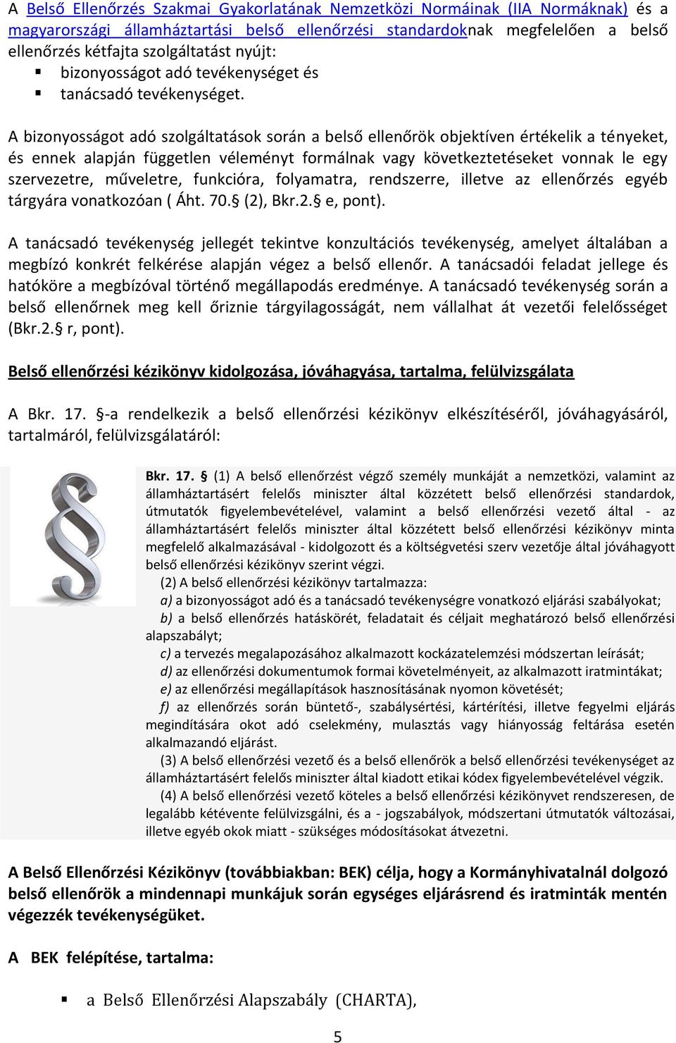 A bizonyosságot adó szolgáltatások során a belső ellenőrök objektíven értékelik a tényeket, és ennek alapján független véleményt formálnak vagy következtetéseket vonnak le egy szervezetre, műveletre,