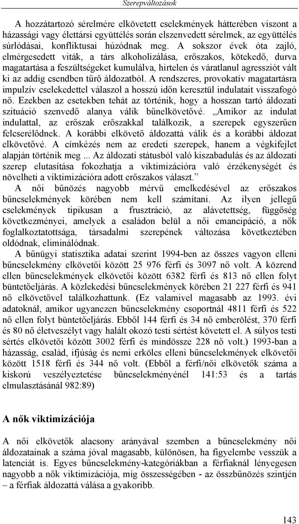 csendben tűrő áldozatból. A rendszeres, provokatív magatartásra impulzív cselekedettel válaszol a hosszú időn keresztül indulatait visszafogó nő.