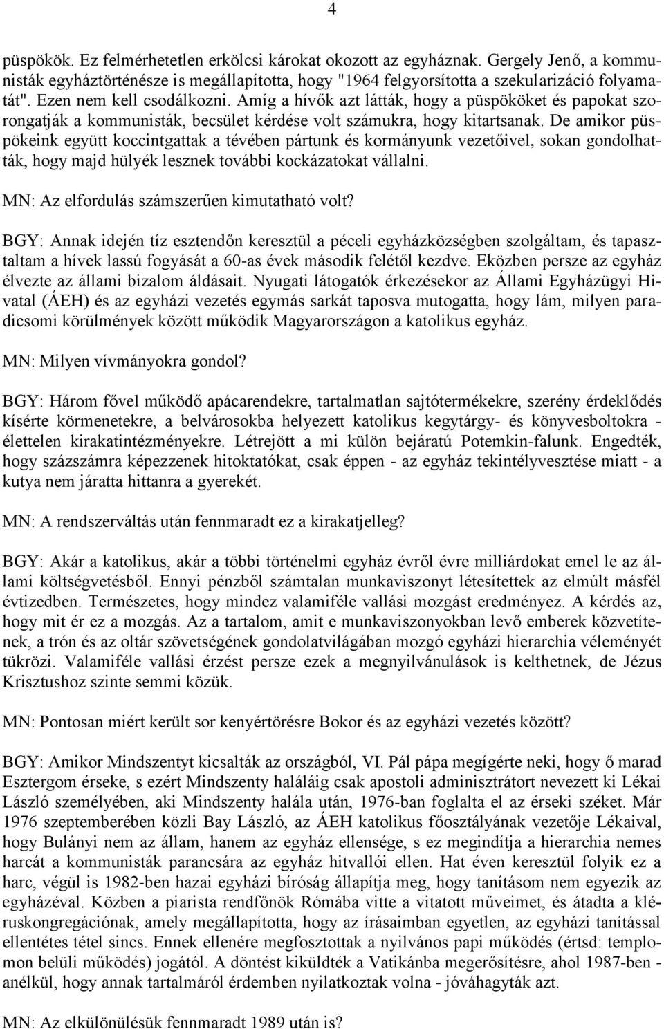 De amikor püspökeink együtt koccintgattak a tévében pártunk és kormányunk vezetőivel, sokan gondolhatták, hogy majd hülyék lesznek további kockázatokat vállalni.