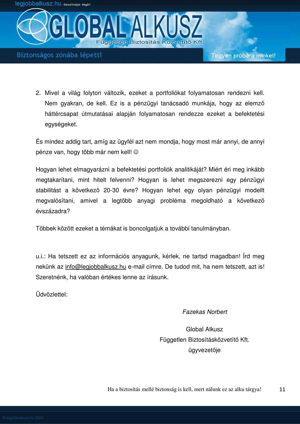 És mindez addig tart, amíg az ügyfél azt nem mondja, hogy most már annyi, de annyi pénze van, hogy több már nem kell! Hogyan lehet elmagyarázni a befektetési portfoliók analitikáját?