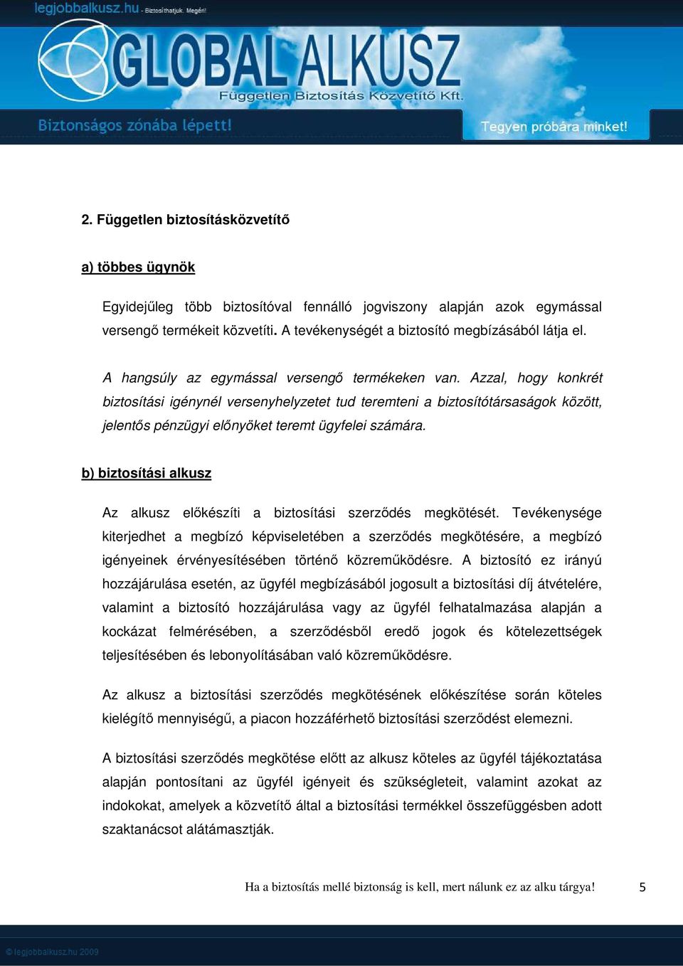 Azzal, hogy konkrét biztosítási igénynél versenyhelyzetet tud teremteni a biztosítótársaságok között, jelentős pénzügyi előnyöket teremt ügyfelei számára.