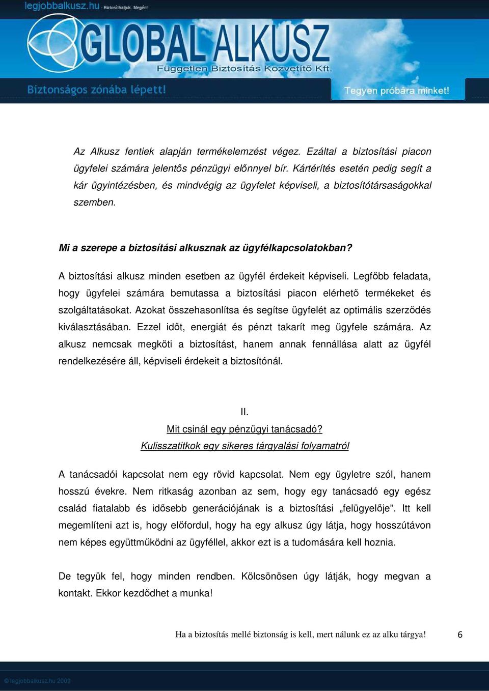 A biztosítási alkusz minden esetben az ügyfél érdekeit képviseli. Legfőbb feladata, hogy ügyfelei számára bemutassa a biztosítási piacon elérhető termékeket és szolgáltatásokat.