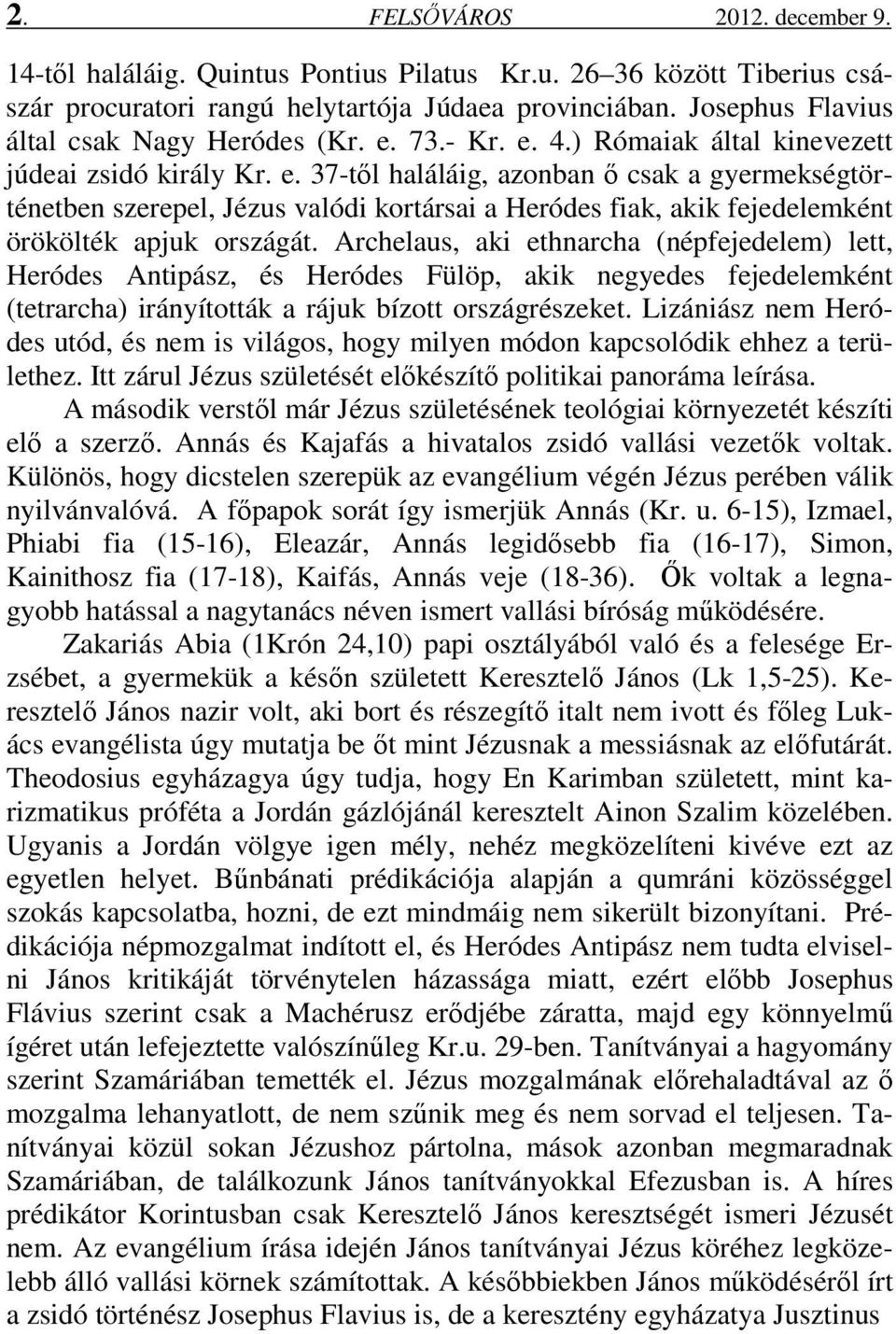 Archelaus, aki ethnarcha (népfejedelem) lett, Heródes Antipász, és Heródes Fülöp, akik negyedes fejedelemként (tetrarcha) irányították a rájuk bízott országrészeket.