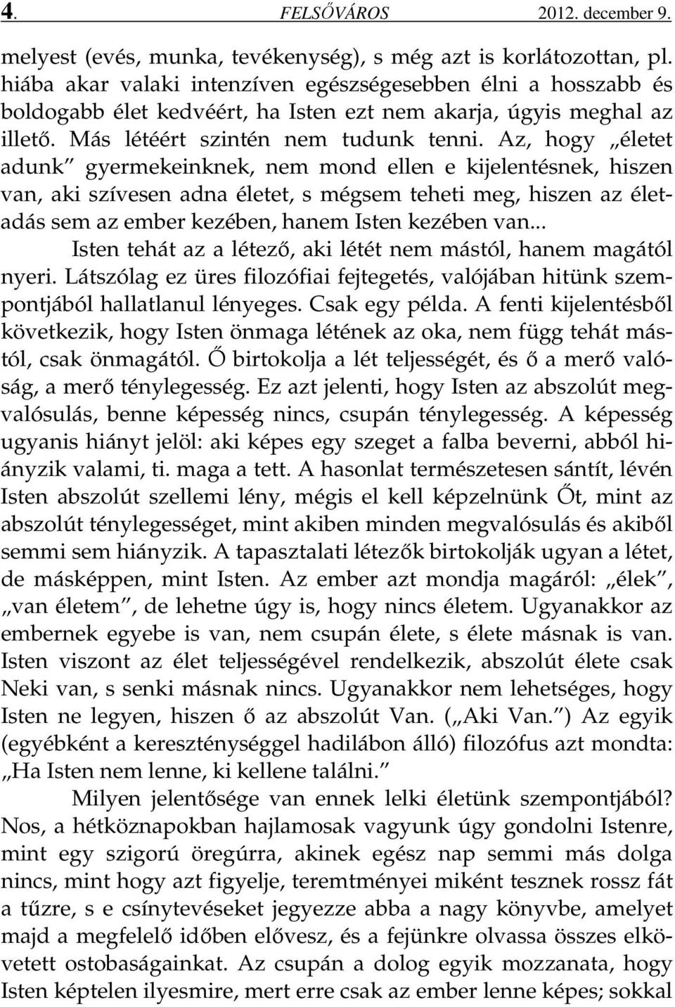 Az, hogy életet adunk gyermekeinknek, nem mond ellen e kijelentésnek, hiszen van, aki szívesen adna életet, s mégsem teheti meg, hiszen az életadás sem az ember kezében, hanem Isten kezében van.