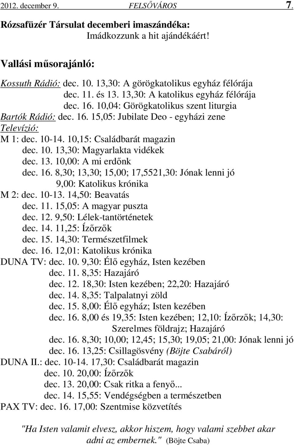 10,15: Családbarát magazin dec. 10. 13,30: Magyarlakta vidékek dec. 13. 10,00: A mi erdőnk dec. 16. 8,30; 13,30; 15,00; 17,5521,30: Jónak lenni jó 9,00: Katolikus krónika M 2: dec. 10-13.