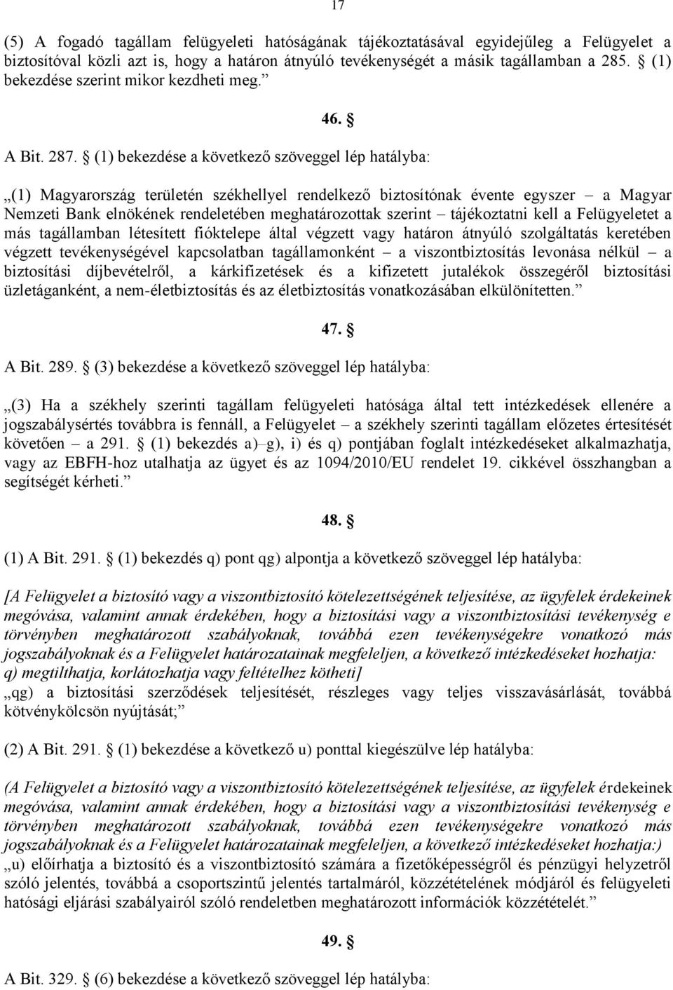 (1) bekezdése a következő szöveggel lép hatályba: (1) Magyarország területén székhellyel rendelkező biztosítónak évente egyszer a Magyar Nemzeti Bank elnökének rendeletében meghatározottak szerint