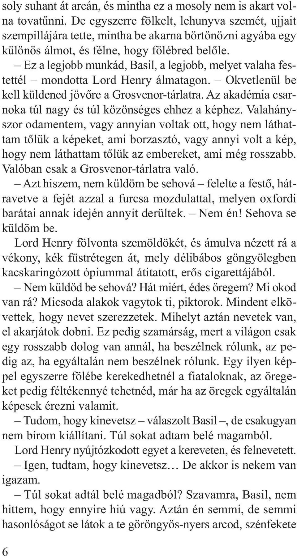 Ez a legjobb munkád, Basil, a legjobb, melyet valaha festettél mondotta Lord Henry álmatagon. Okvetlenül be kell küldened jövõre a Grosvenor-tárlatra.