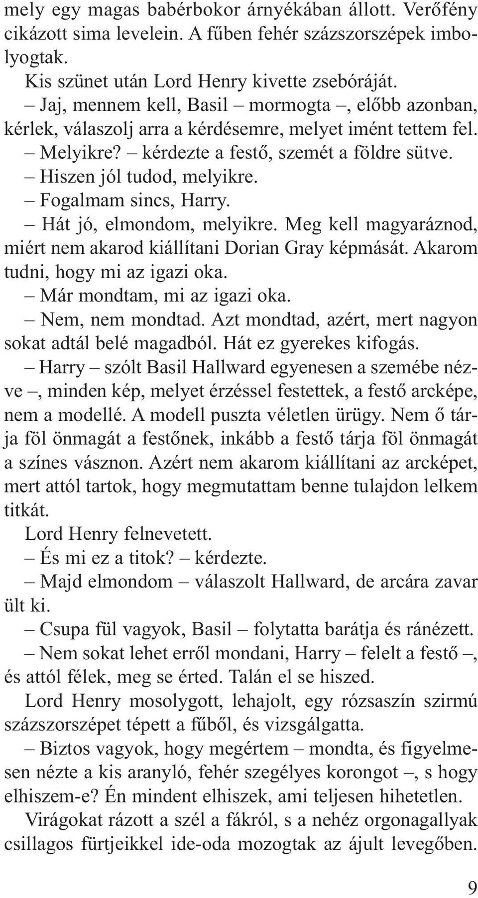 Fogalmam sincs, Harry. Hát jó, elmondom, melyikre. Meg kell magyaráznod, miért nem akarod kiállítani Dorian Gray képmását. Akarom tudni, hogy mi az igazi oka. Már mondtam, mi az igazi oka.