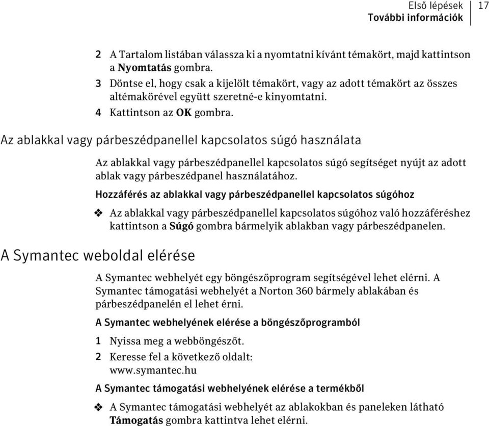 Az ablakkal vagy párbeszédpanellel kapcsolatos súgó használata Az ablakkal vagy párbeszédpanellel kapcsolatos súgó segítséget nyújt az adott ablak vagy párbeszédpanel használatához.