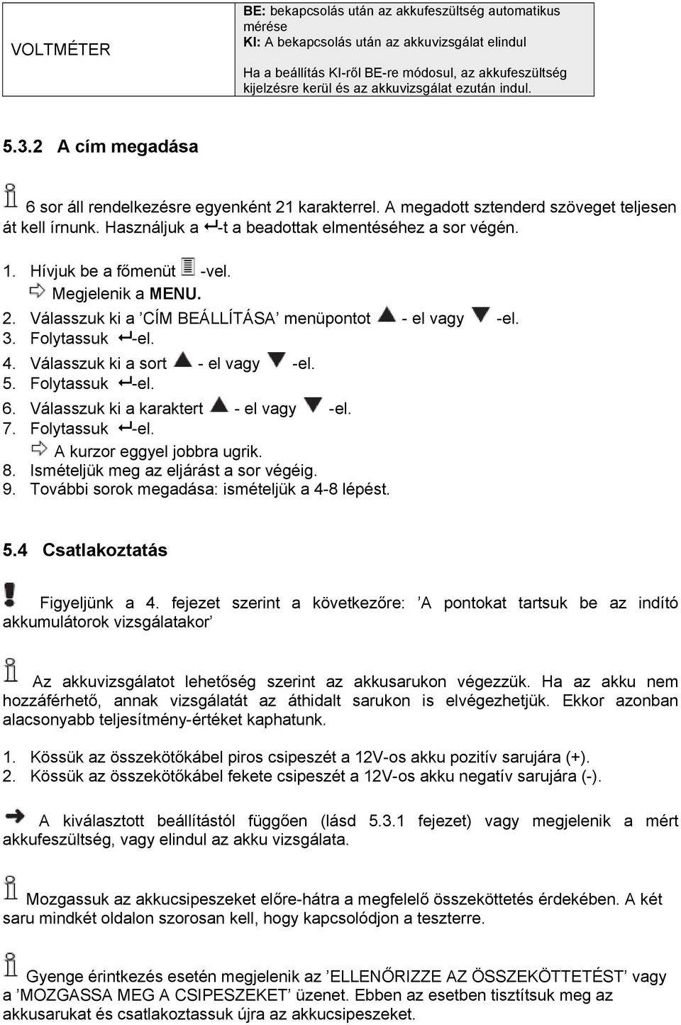 Használjuk a -t a beadottak elmentéséhez a sor végén. 1. Hívjuk be a főmenüt -vel. Megjelenik a MENU. 2. Válasszuk ki a CÍM BEÁLLÍTÁSA menüpontot - el vagy -el. 3. Folytassuk -el. 4.