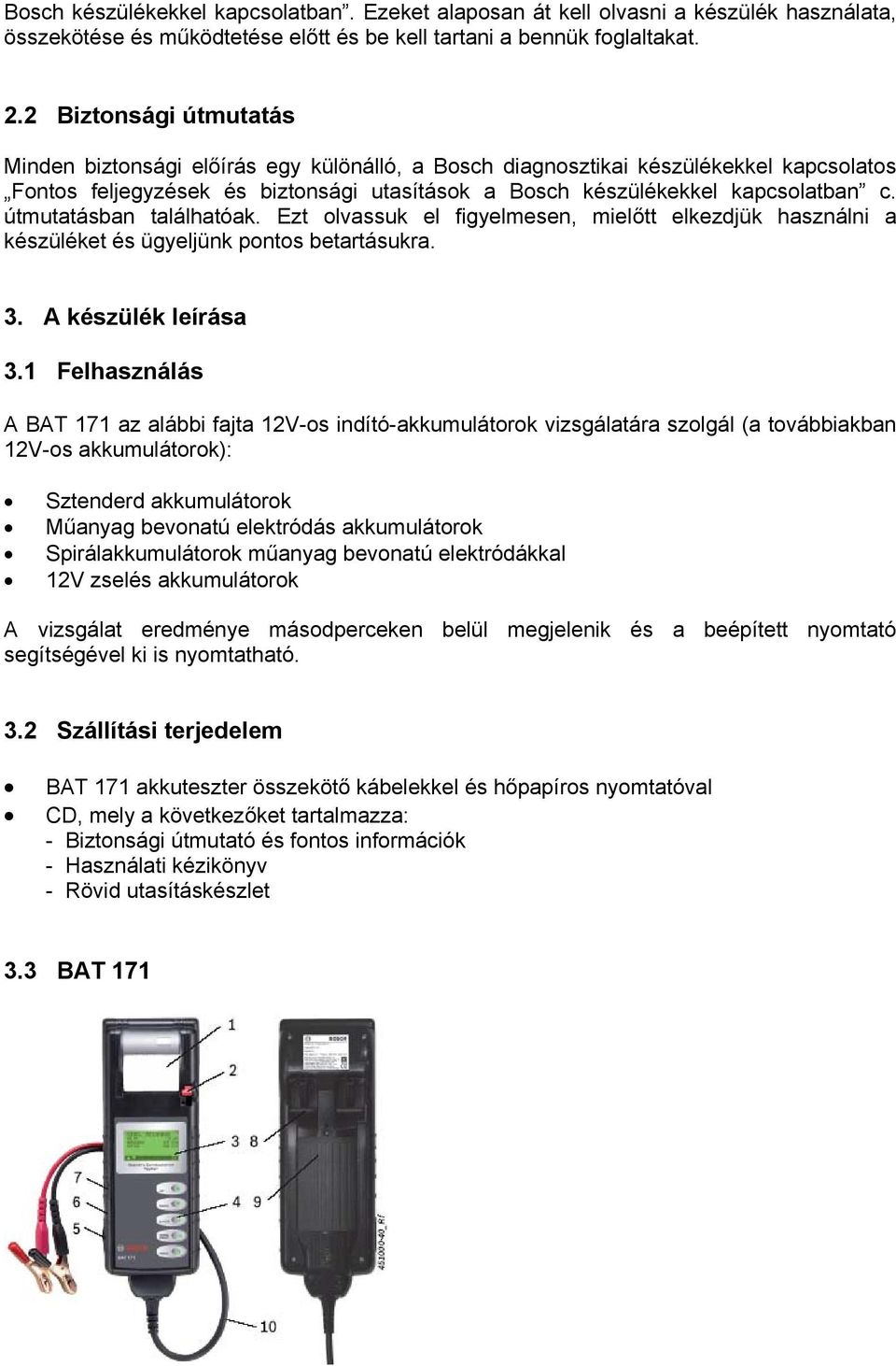 útmutatásban találhatóak. Ezt olvassuk el figyelmesen, mielőtt elkezdjük használni a készüléket és ügyeljünk pontos betartásukra. 3. A készülék leírása 3.