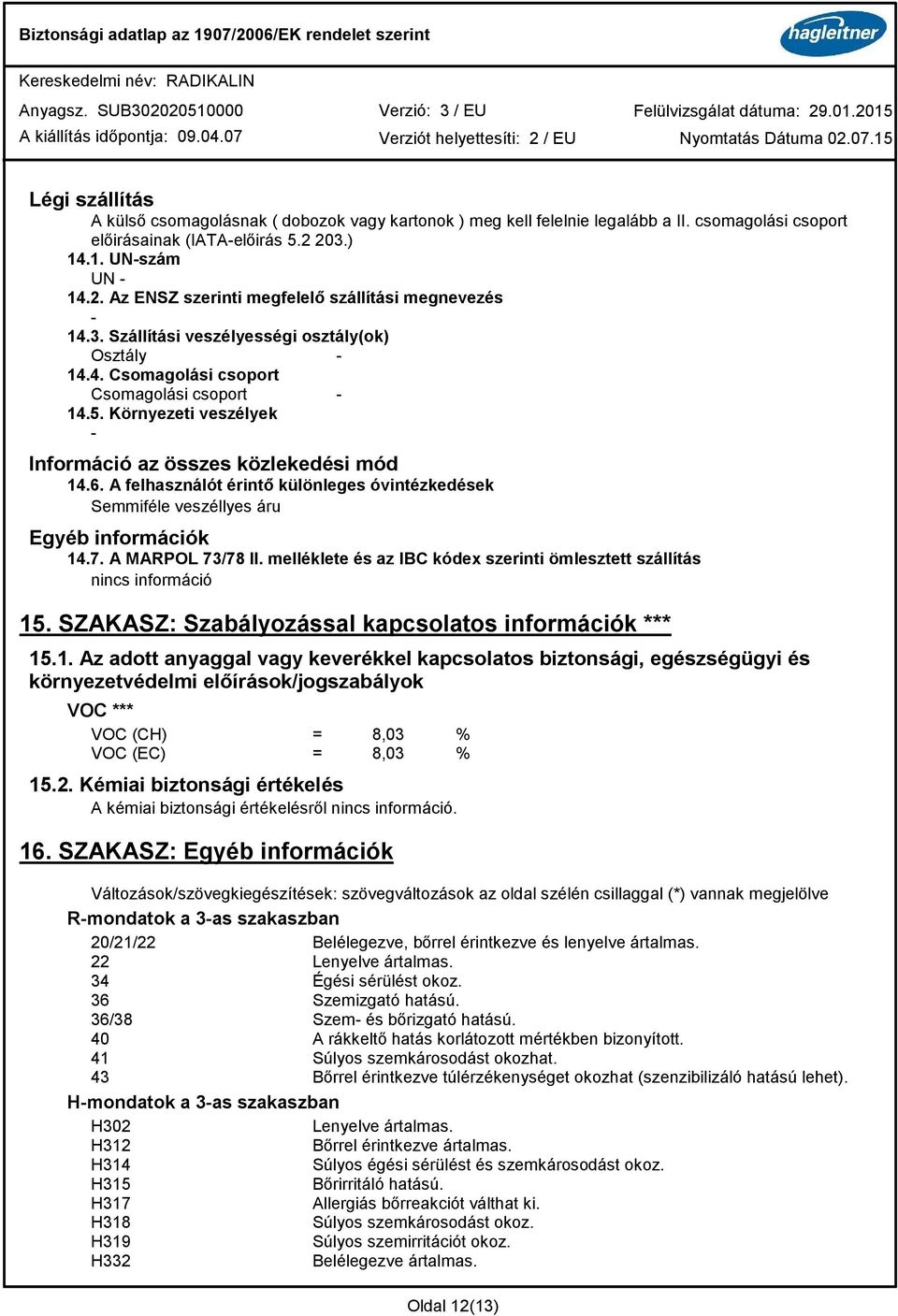 Környezeti veszélyek - Információ az összes közlekedési mód 14.6. A felhasználót érintő különleges óvintézkedések Semmiféle veszéllyes áru Egyéb információk 14.7. A MARPOL 73/78 II.