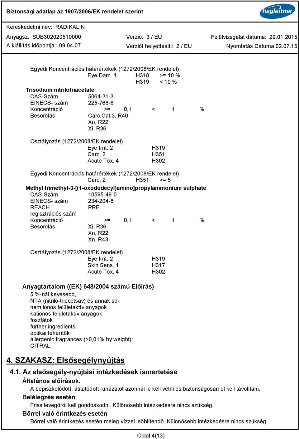 2 H351 >= 5 Methyl trimethyl-3-[(1-oxododecyl)amino]propylammonium sulphate CAS-Szám 10595-49-0 EINECS- szám 234-204-8 REACH PRE regisztrációs szám Koncentráció >= 0,1 < 1 % Xi, R36 Xn, R22 Xn, R43