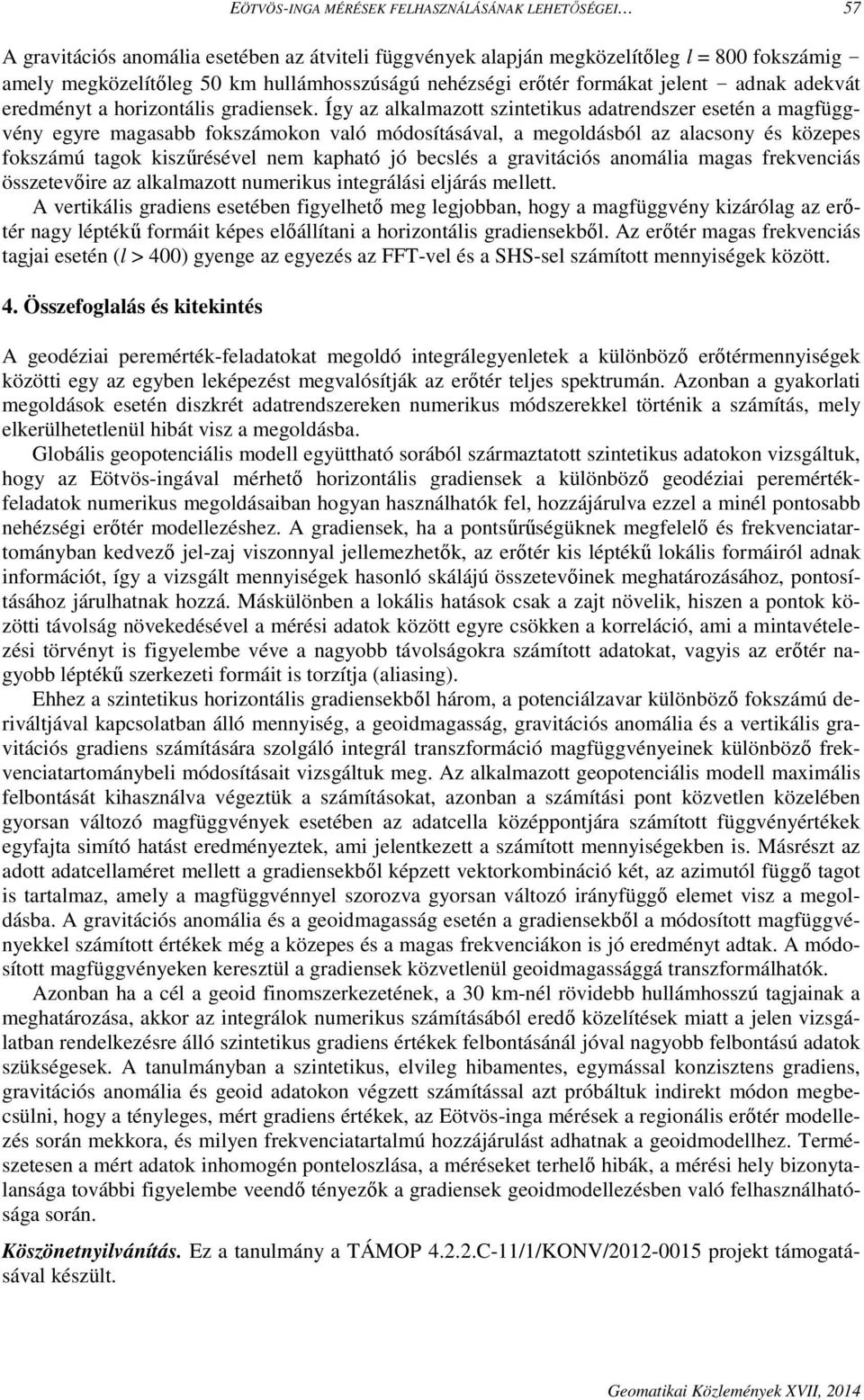 Így az alkalmazott szintetikus adatrendszer esetén a magfüggvény egyre magasabb fokszámokon való módosításával, a megoldásból az alacsony és közepes fokszámú tagok kiszűrésével nem kapható jó becslés