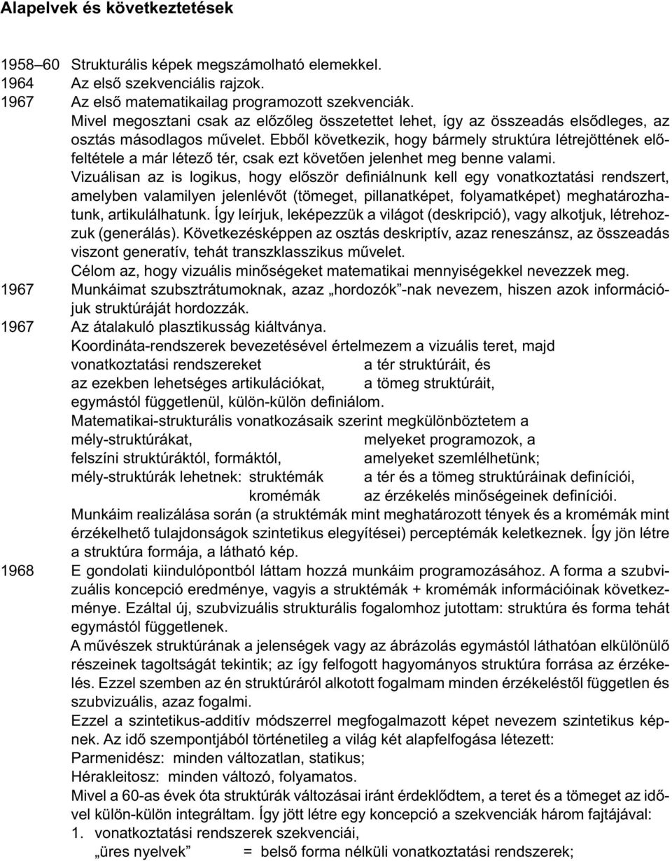 Ebből következik, hogy bármely struktúra létrejöttének előfeltétele a már létező tér, csak ezt követően jelenhet meg benne valami.