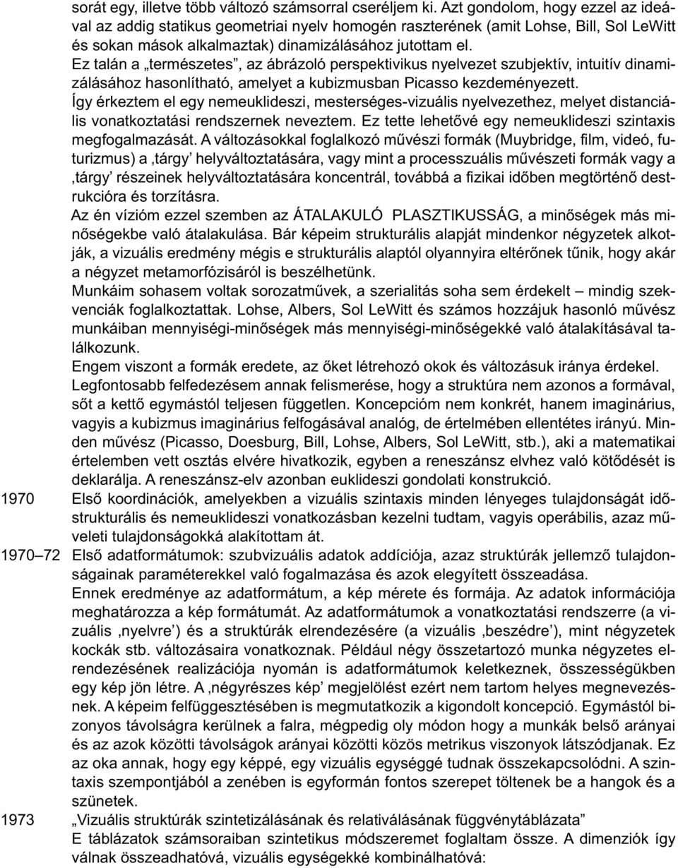 Ez talán a természetes, az ábrázoló perspektivikus nyelvezet szubjektív, intuitív dinamizálásához hasonlítható, amelyet a kubizmusban Picasso kezdeményezett.