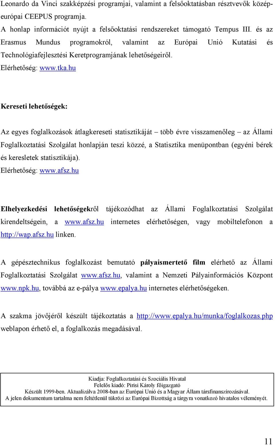 hu Kereseti lehetőségek: Az egyes foglalkozások átlagkereseti statisztikáját több évre visszamenőleg az Állami Foglalkoztatási Szolgálat honlapján teszi közzé, a Statisztika menüpontban (egyéni bérek