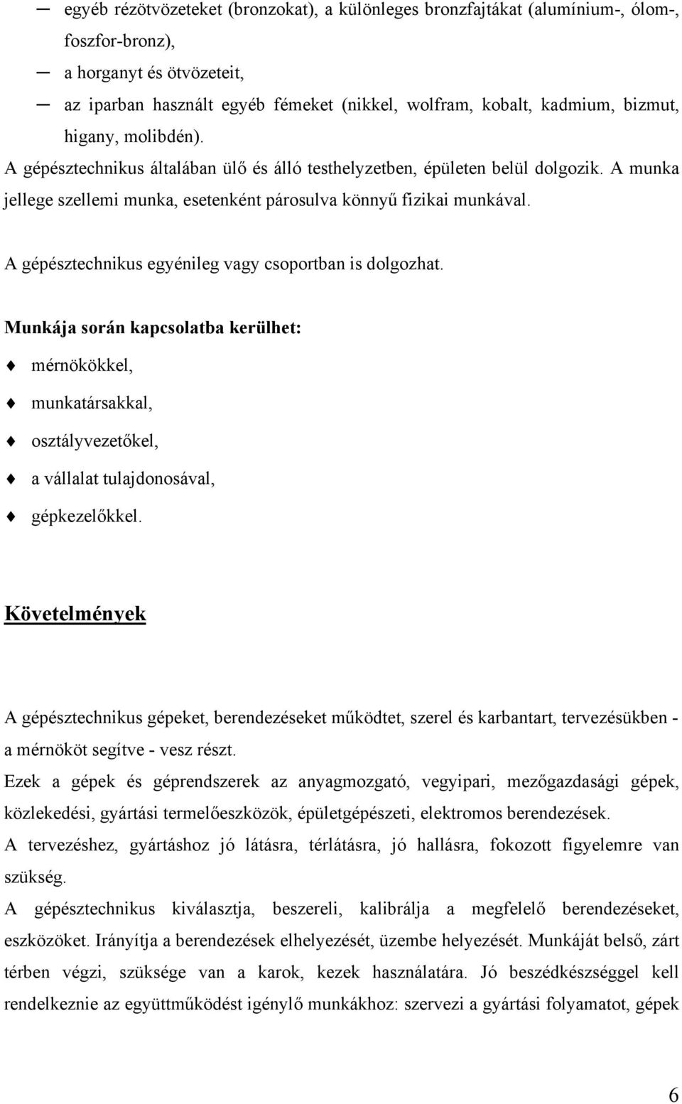 A gépésztechnikus egyénileg vagy csoportban is dolgozhat. Munkája során kapcsolatba kerülhet: mérnökökkel, munkatársakkal, osztályvezetőkel, a vállalat tulajdonosával, gépkezelőkkel.