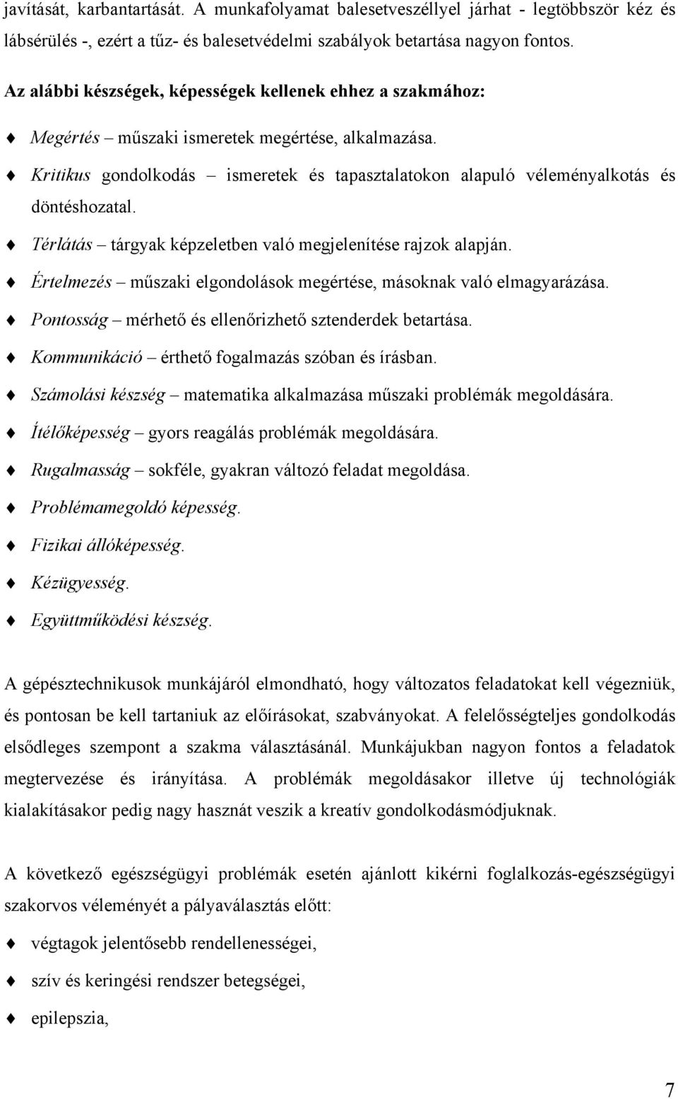 Kritikus gondolkodás ismeretek és tapasztalatokon alapuló véleményalkotás és döntéshozatal. Térlátás tárgyak képzeletben való megjelenítése rajzok alapján.