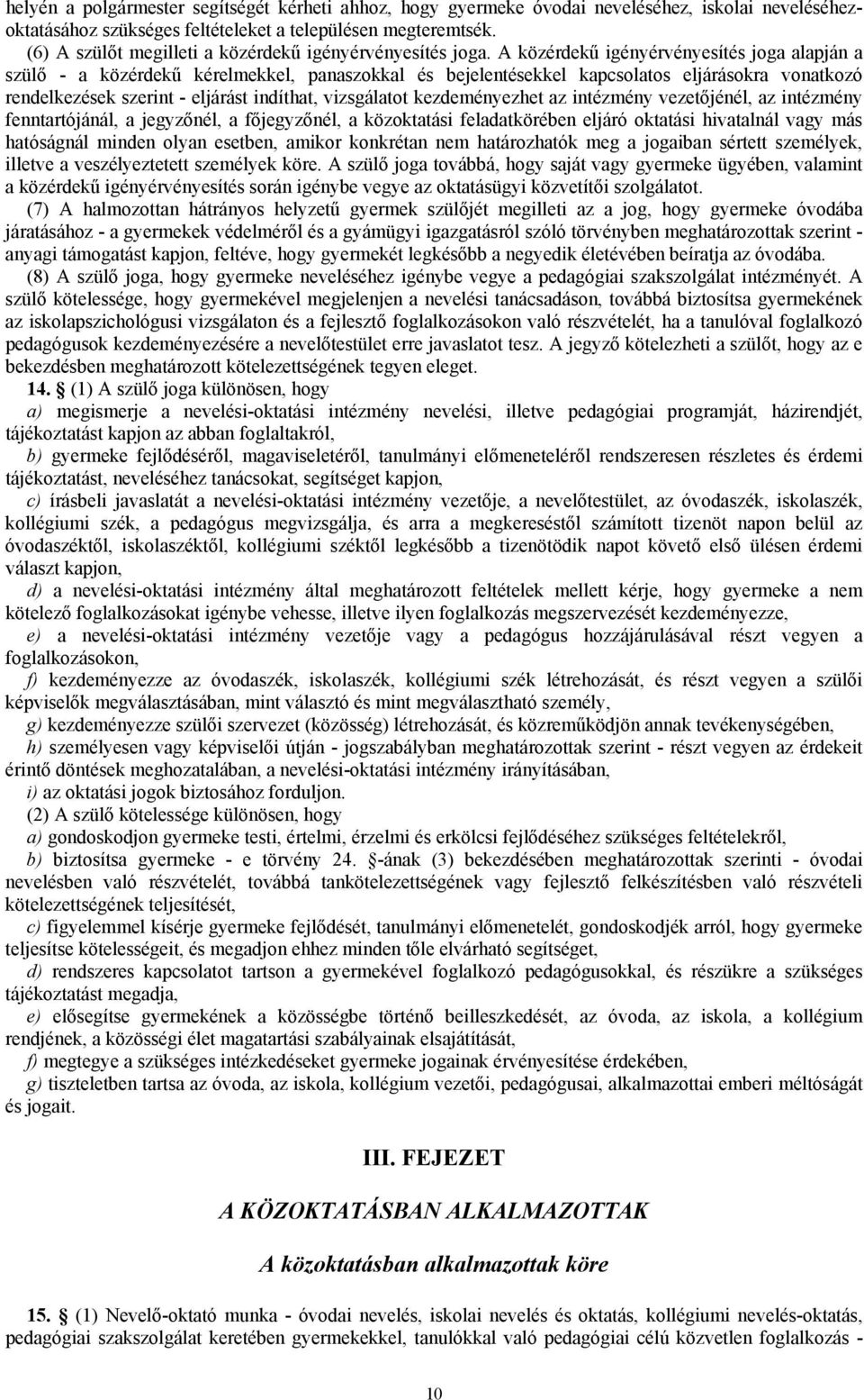 A közérdekű igényérvényesítés joga alapján a szülő - a közérdekű kérelmekkel, panaszokkal és bejelentésekkel kapcsolatos eljárásokra vonatkozó rendelkezések szerint - eljárást indíthat, vizsgálatot