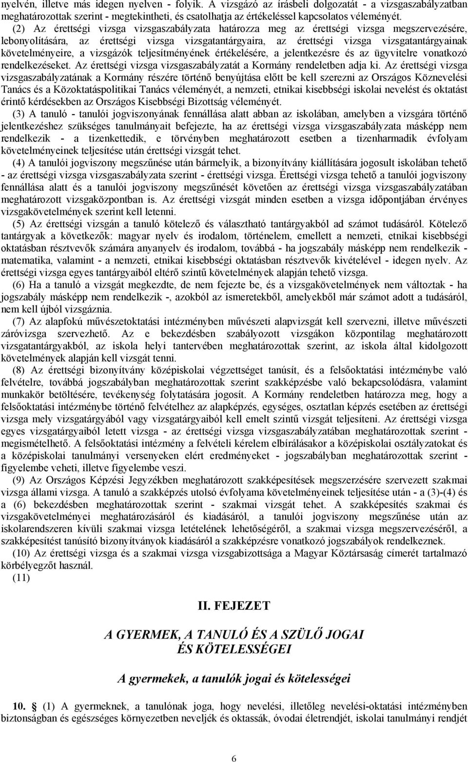 követelményeire, a vizsgázók teljesítményének értékelésére, a jelentkezésre és az ügyvitelre vonatkozó rendelkezéseket. Az érettségi vizsga vizsgaszabályzatát a Kormány rendeletben adja ki.