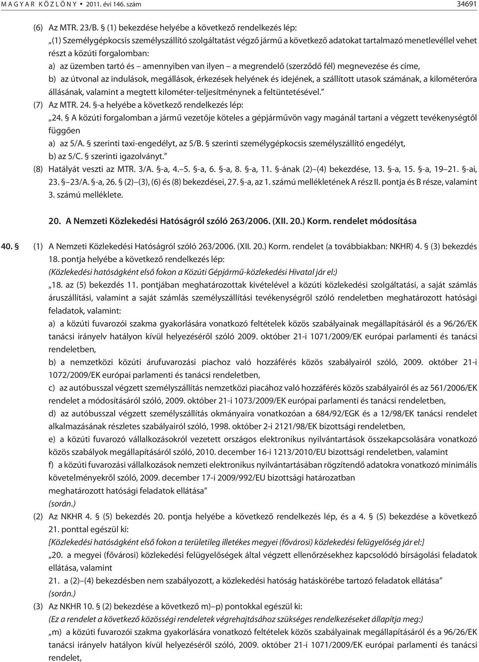 üzemben tartó és amennyiben van ilyen a megrendelõ (szerzõdõ fél) megnevezése és címe, b) az útvonal az indulások, megállások, érkezések helyének és idejének, a szállított utasok számának, a