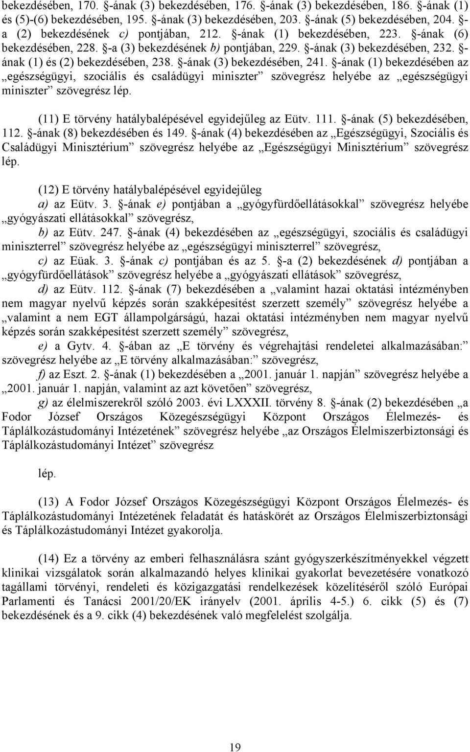 - ának (1) és (2) bekezdésében, 238. -ának (3) bekezdésében, 241. -ának (1) bekezdésében az egészségügyi, szociális és családügyi miniszter szövegrész helyébe az egészségügyi miniszter szövegrész lép.