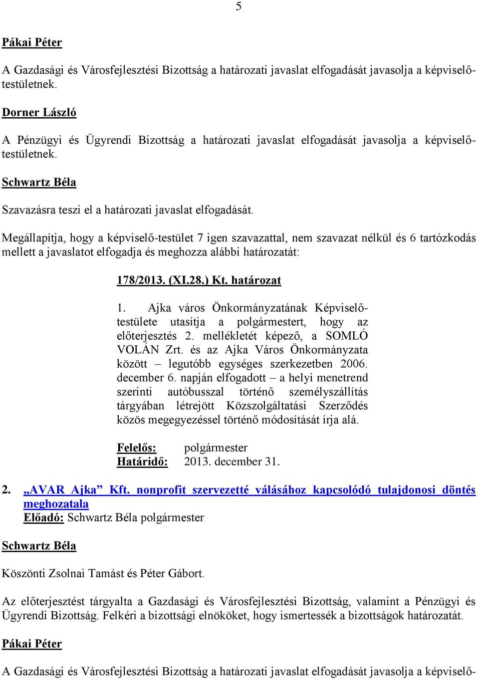 Megállapítja, hogy a képviselő-testület 7 igen szavazattal, nem szavazat nélkül és 6 tartózkodás mellett a javaslatot elfogadja és meghozza alábbi határozatát: 178/2013. (XI.28.) Kt. határozat 1.