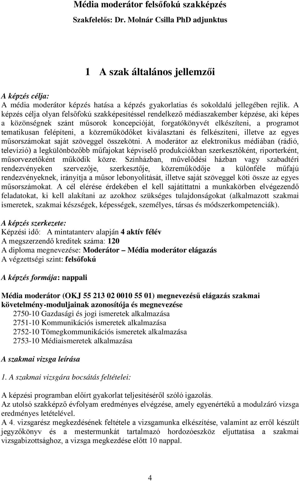 A képzés célja olyan felsőfokú szakképesítéssel rendelkező médiaszakember képzése, aki képes a közönségnek szánt műsorok koncepcióját, forgatókönyvét elkészíteni, a programot tematikusan felépíteni,