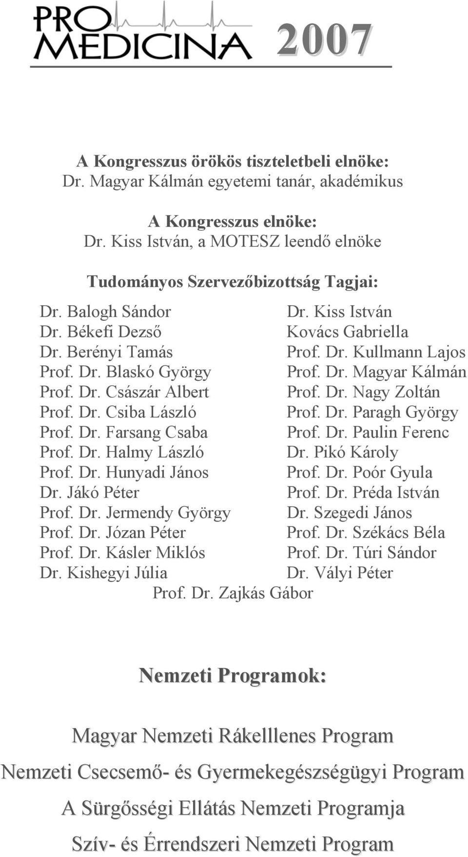 Dr. Csiba László Prof. Dr. Paragh György Prof. Dr. Farsang Csaba Prof. Dr. Paulin Ferenc Prof. Dr. Halmy László Dr. Pikó Károly Prof. Dr. Hunyadi János Prof. Dr. Poór Gyula Dr. Jákó Péter Prof. Dr. Préda István Prof.