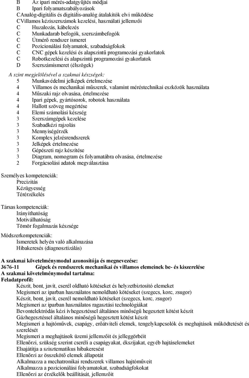 gyakorlatok D Szerszámismeret (élszögek) A szint megjelölésével a szakmai készségek: 5 Munkavédelmi jelképek értelmezése 4 Villamos és mechanikai műszerek, valamint méréstechnikai eszközök használata