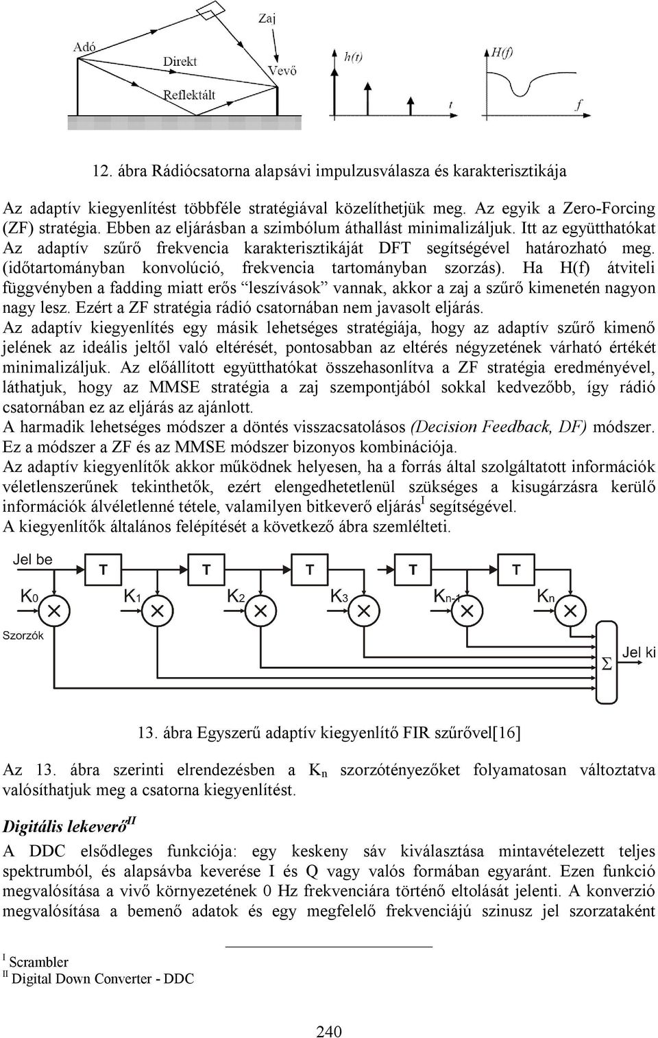 (időtartományban konvolúció, rekvencia tartományban szorzás). Ha H() átviteli üggvényben a adding miatt erős leszívások vannak, akkor a zaj a szűrő kimenetén nagyon nagy lesz.