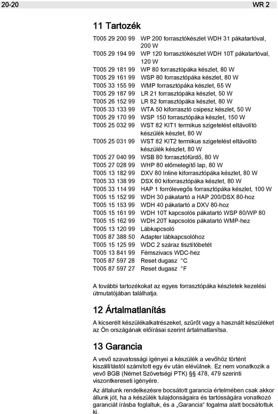 T005 33 133 99 WTA 50 kiforrasztó csipesz készlet, 50 W T005 29 170 99 WSP 150 forrasztópáka készlet, 150 W T005 25 032 99 WST 82 KIT1 termikus szigetelést eltávolító készülék készlet, 80 W T005 25