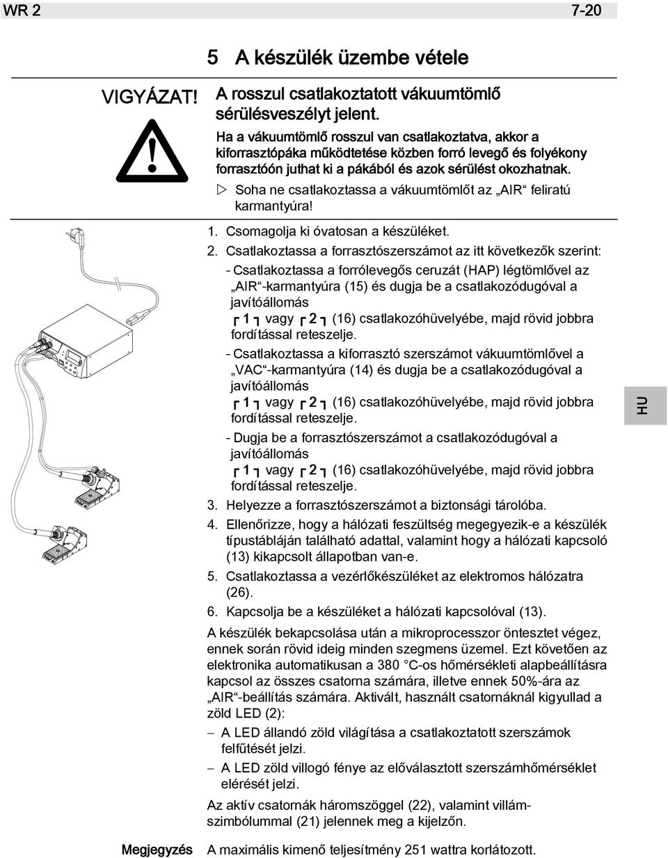 Soha ne csatlakoztassa a vákuumtömlőt az AIR feliratú karmantyúra! 1. Csomagolja ki óvatosan a készüléket. 2.