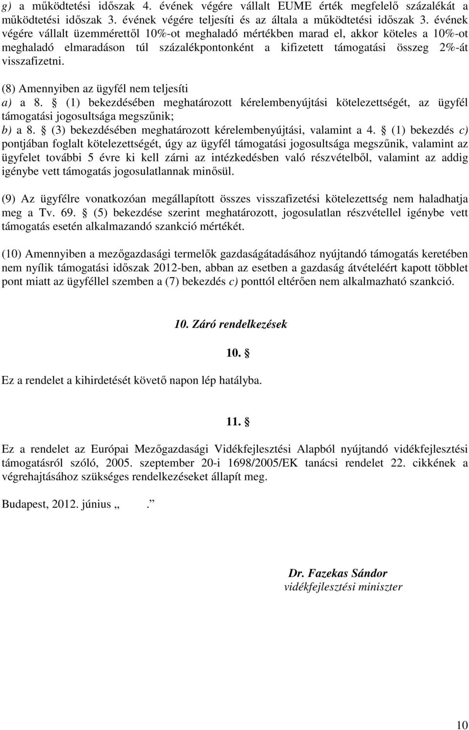 (8) Amennyiben az ügyfél nem teljesíti a) a 8. (1) bekezdésében meghatározott kérelembenyújtási kötelezettségét, az ügyfél támogatási jogosultsága megszűnik; b) a 8.