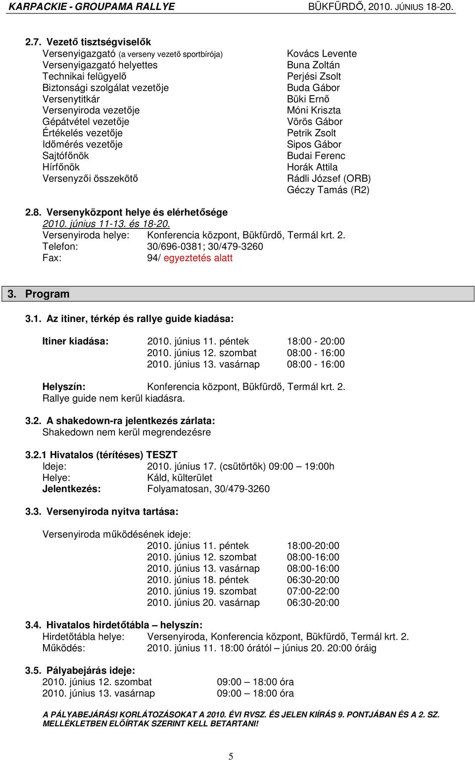 Budai Ferenc Horák Attila Rádli József (ORB) Géczy Tamás (R2) 2.8. Versenyközpont helye és elérhetısége 2010. június 11-13. és 18-20. Versenyiroda helye: Konferencia központ, Bükfürdı, Termál krt. 2. Telefon: 30/696-0381; 30/479-3260 Fax: 94/ egyeztetés alatt 3.