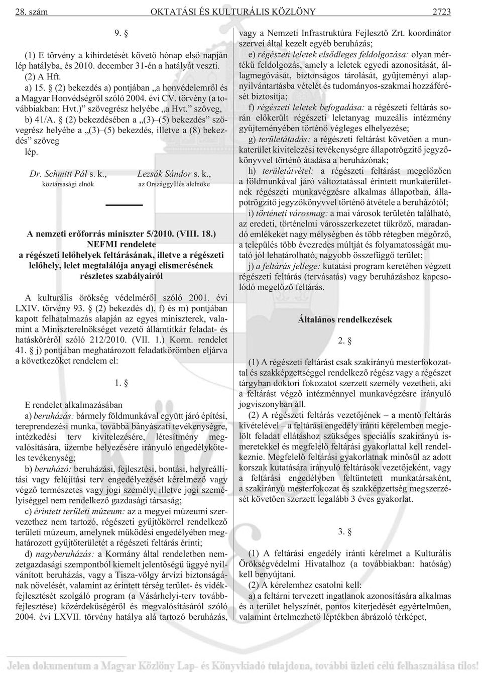 (2) bekezdésében a (3) (5) bekezdés szövegrész helyébe a (3) (5) bekezdés, illetve a (8) bekezdés szöveg lép. Dr. Schmitt Pál s. k., köztársasági elnök Lezsák Sándor s. k., az Országgyûlés alelnöke A nemzeti erõforrás miniszter 5/2010.