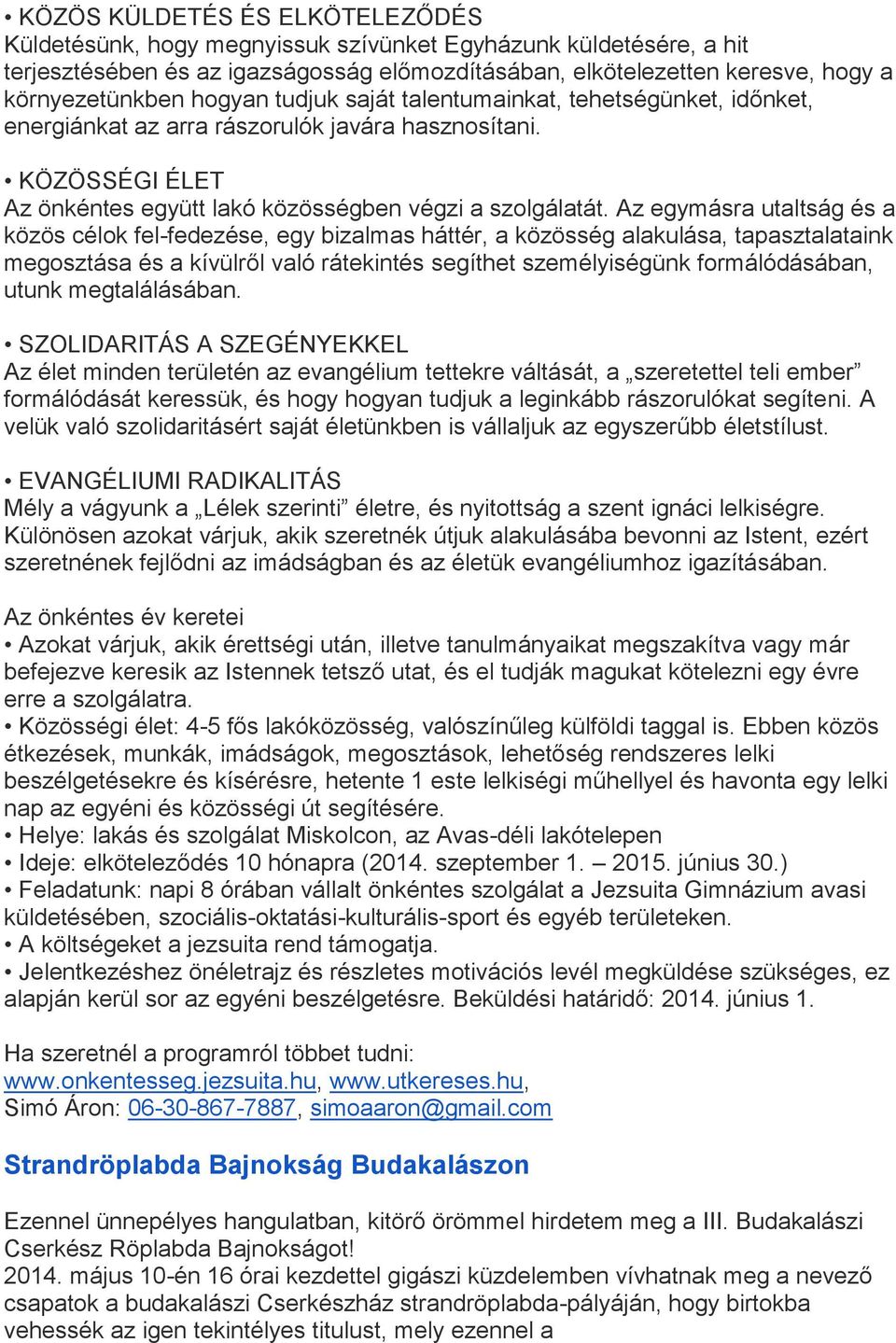 Az egymásra utaltság és a közös célok fel-fedezése, egy bizalmas háttér, a közösség alakulása, tapasztalataink megosztása és a kívülről való rátekintés segíthet személyiségünk formálódásában, utunk